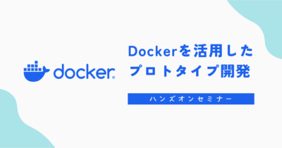 Dockerを活用したプロトタイプ開発ハンズオンセミナーを開催しました